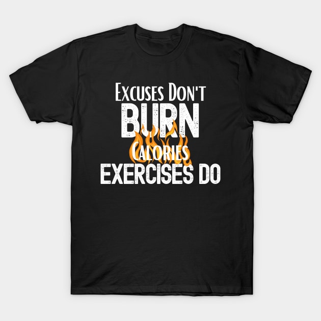 Excuses Don't Burn Calories Exercises Do T-Shirt by Easy Life